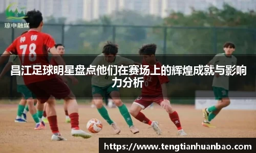 昌江足球明星盘点他们在赛场上的辉煌成就与影响力分析