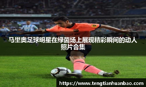 马里奥足球明星在绿茵场上展现精彩瞬间的动人照片合集