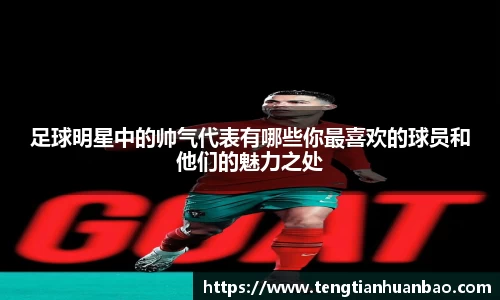 足球明星中的帅气代表有哪些你最喜欢的球员和他们的魅力之处