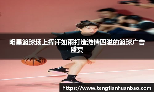 明星篮球场上挥汗如雨打造激情四溢的篮球广告盛宴